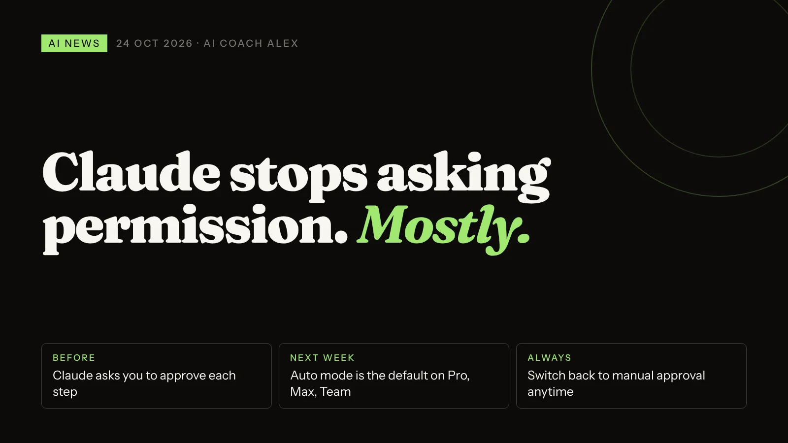 Claude stops asking permission. Mostly. Before: Claude asks you to approve each step. Next week: auto mode is the default on Pro, Max and Team. Always: you can switch back to manual approval.