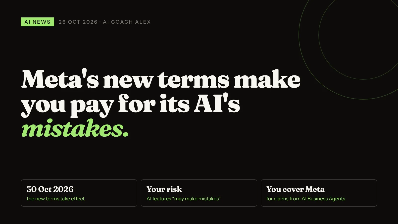 Meta's new terms make you pay for its AI's mistakes. From 30 October 2026: AI features may make mistakes, the business carries the risk, and the business indemnifies Meta for claims from AI Business Agents.